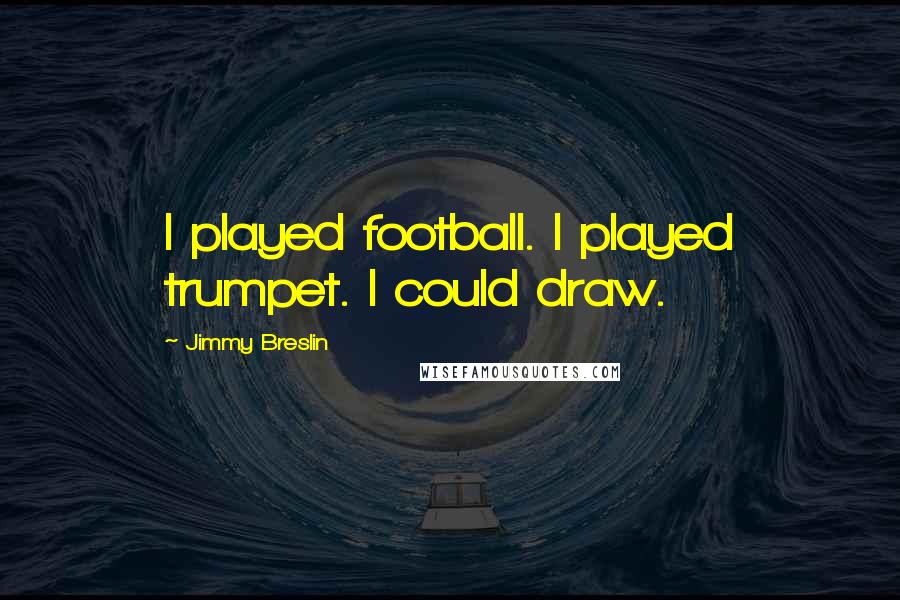 Jimmy Breslin Quotes: I played football. I played trumpet. I could draw.