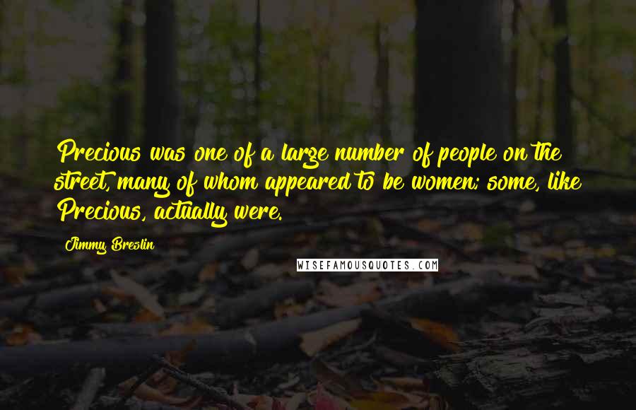 Jimmy Breslin Quotes: Precious was one of a large number of people on the street, many of whom appeared to be women; some, like Precious, actually were.