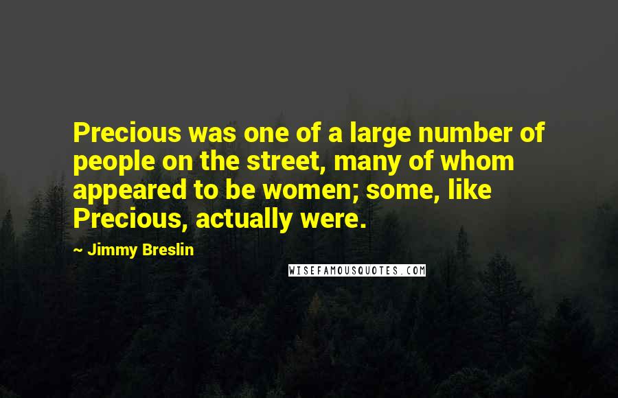 Jimmy Breslin Quotes: Precious was one of a large number of people on the street, many of whom appeared to be women; some, like Precious, actually were.