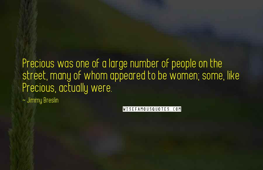 Jimmy Breslin Quotes: Precious was one of a large number of people on the street, many of whom appeared to be women; some, like Precious, actually were.