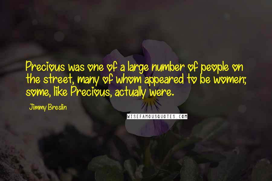 Jimmy Breslin Quotes: Precious was one of a large number of people on the street, many of whom appeared to be women; some, like Precious, actually were.