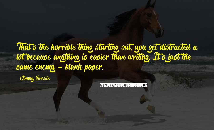 Jimmy Breslin Quotes: That's the horrible thing starting out, you get distracted a lot because anything is easier than writing. It's just the same enemy - blank paper.