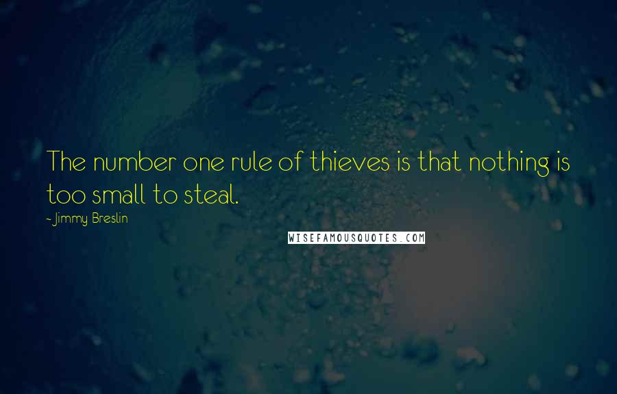 Jimmy Breslin Quotes: The number one rule of thieves is that nothing is too small to steal.