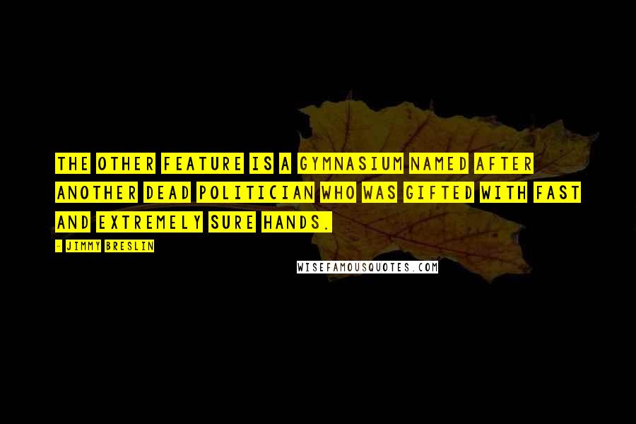 Jimmy Breslin Quotes: The other feature is a gymnasium named after another dead politician who was gifted with fast and extremely sure hands.