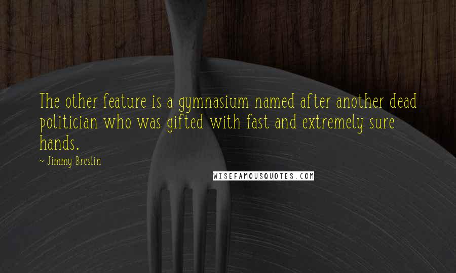 Jimmy Breslin Quotes: The other feature is a gymnasium named after another dead politician who was gifted with fast and extremely sure hands.