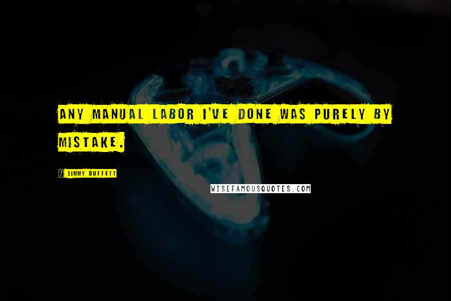 Jimmy Buffett Quotes: Any manual labor I've done was purely by mistake.