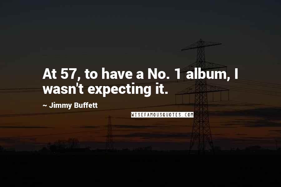 Jimmy Buffett Quotes: At 57, to have a No. 1 album, I wasn't expecting it.