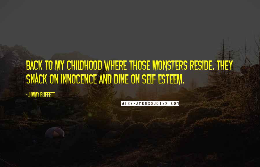 Jimmy Buffett Quotes: Back to my childhood where those monsters reside. They snack on innocence and dine on self esteem.