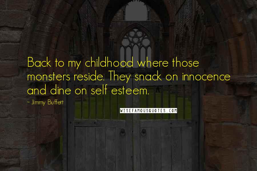 Jimmy Buffett Quotes: Back to my childhood where those monsters reside. They snack on innocence and dine on self esteem.