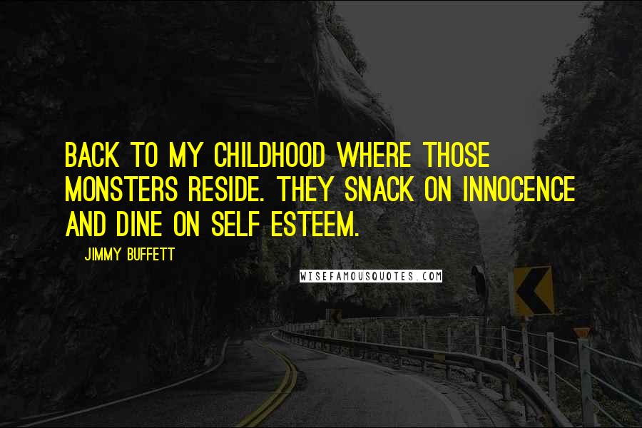 Jimmy Buffett Quotes: Back to my childhood where those monsters reside. They snack on innocence and dine on self esteem.