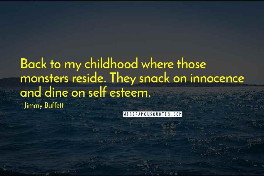 Jimmy Buffett Quotes: Back to my childhood where those monsters reside. They snack on innocence and dine on self esteem.