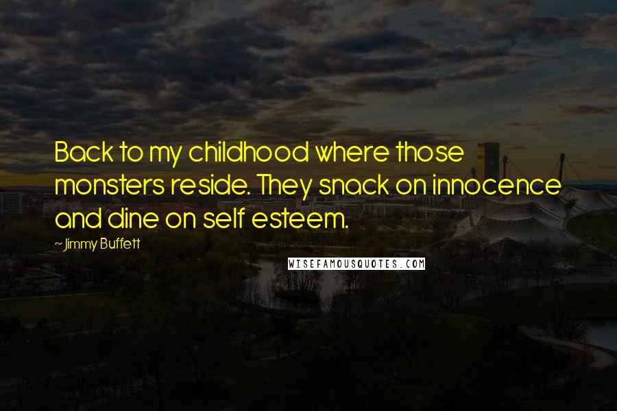 Jimmy Buffett Quotes: Back to my childhood where those monsters reside. They snack on innocence and dine on self esteem.