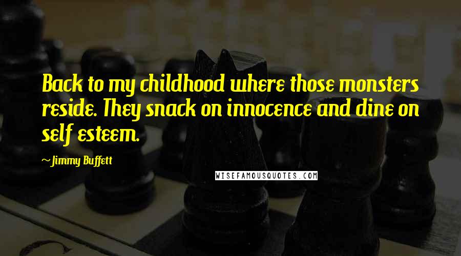 Jimmy Buffett Quotes: Back to my childhood where those monsters reside. They snack on innocence and dine on self esteem.