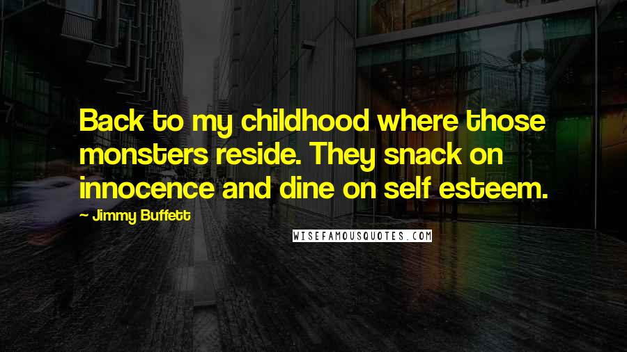 Jimmy Buffett Quotes: Back to my childhood where those monsters reside. They snack on innocence and dine on self esteem.