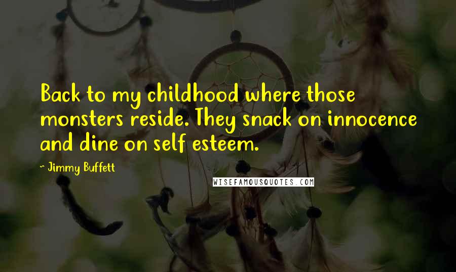 Jimmy Buffett Quotes: Back to my childhood where those monsters reside. They snack on innocence and dine on self esteem.