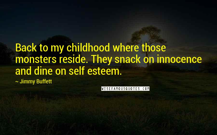 Jimmy Buffett Quotes: Back to my childhood where those monsters reside. They snack on innocence and dine on self esteem.