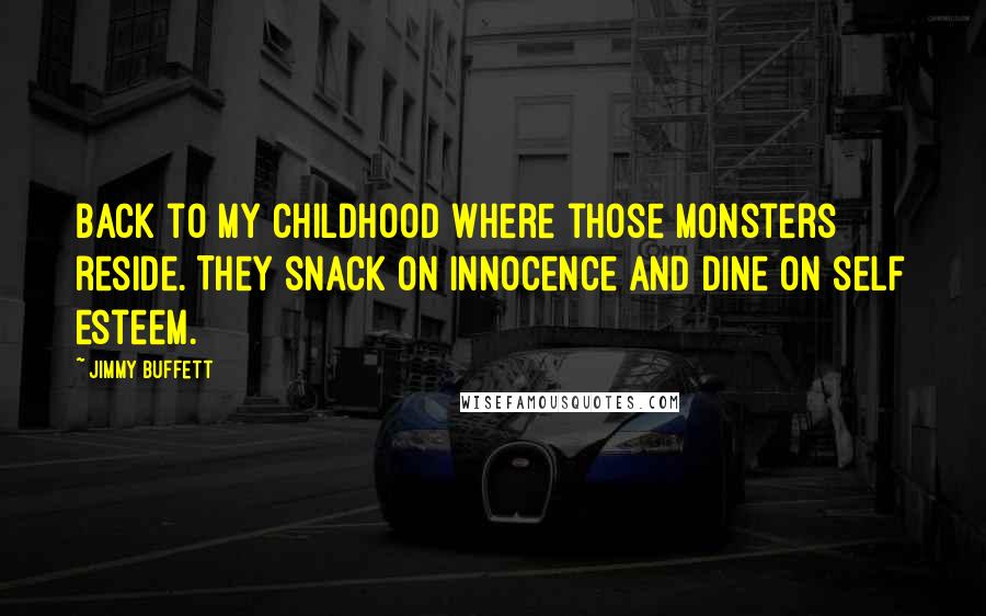 Jimmy Buffett Quotes: Back to my childhood where those monsters reside. They snack on innocence and dine on self esteem.