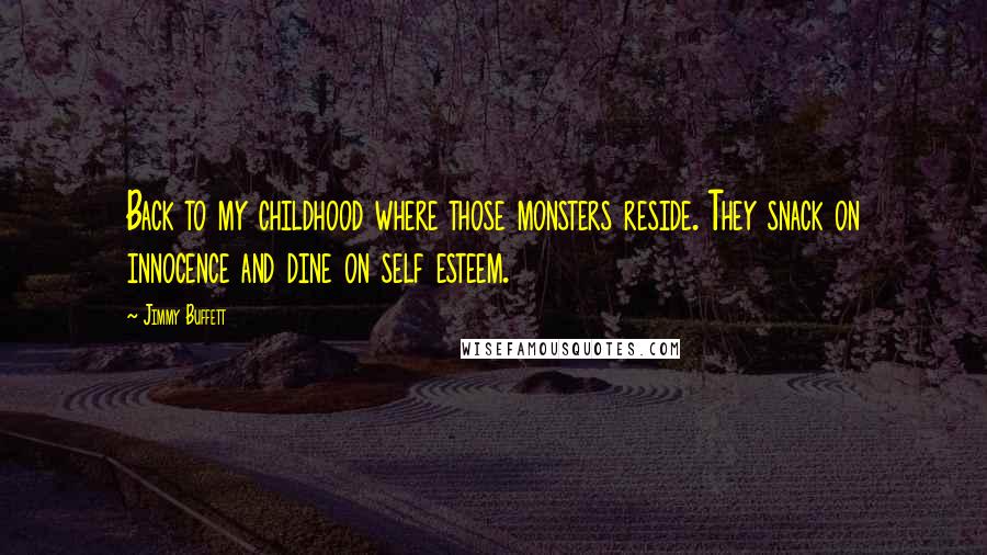 Jimmy Buffett Quotes: Back to my childhood where those monsters reside. They snack on innocence and dine on self esteem.