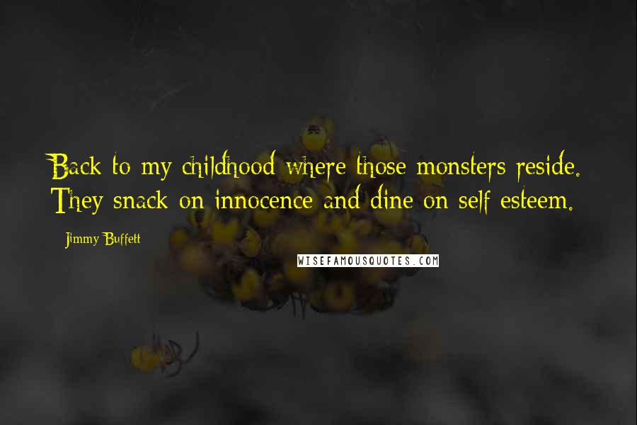 Jimmy Buffett Quotes: Back to my childhood where those monsters reside. They snack on innocence and dine on self esteem.