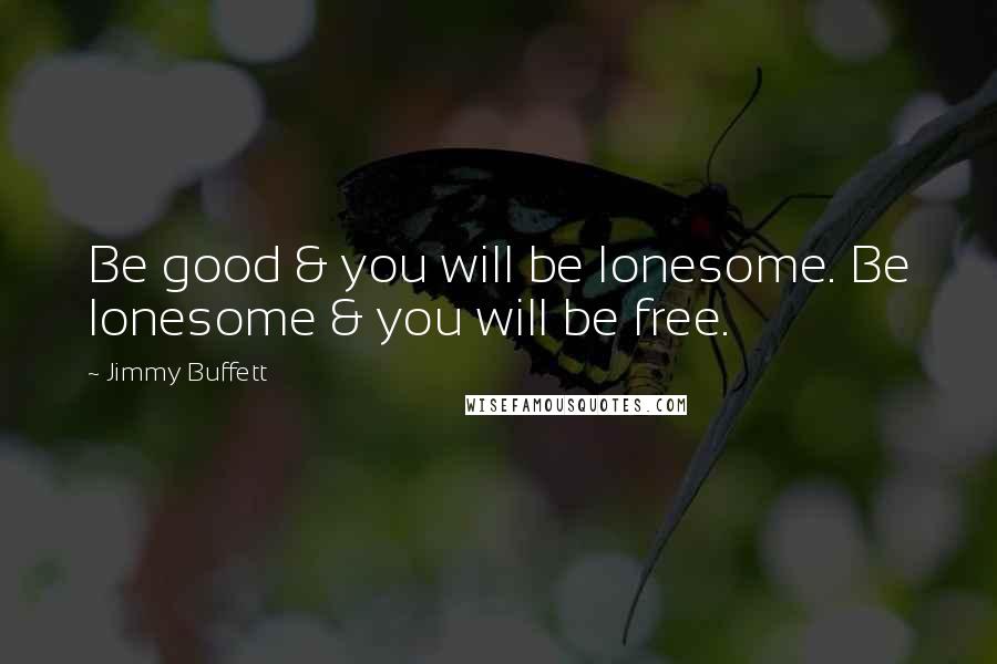 Jimmy Buffett Quotes: Be good & you will be lonesome. Be lonesome & you will be free.