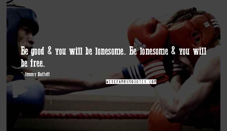 Jimmy Buffett Quotes: Be good & you will be lonesome. Be lonesome & you will be free.
