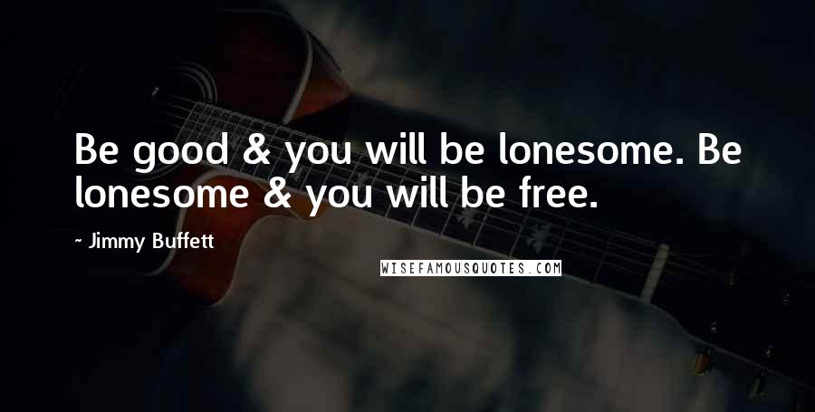 Jimmy Buffett Quotes: Be good & you will be lonesome. Be lonesome & you will be free.