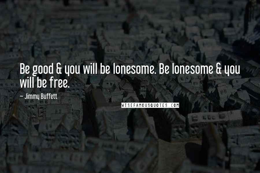 Jimmy Buffett Quotes: Be good & you will be lonesome. Be lonesome & you will be free.