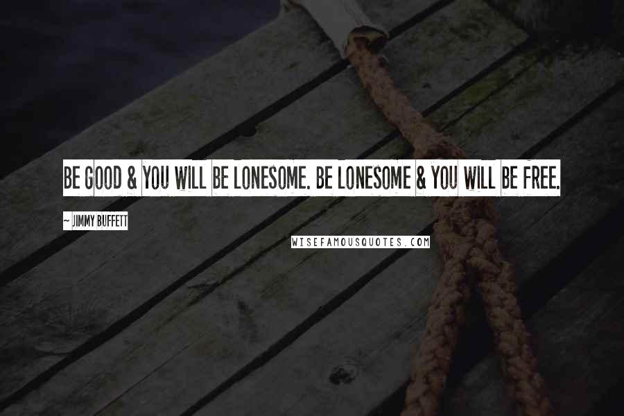 Jimmy Buffett Quotes: Be good & you will be lonesome. Be lonesome & you will be free.