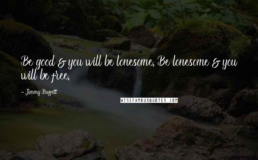 Jimmy Buffett Quotes: Be good & you will be lonesome. Be lonesome & you will be free.