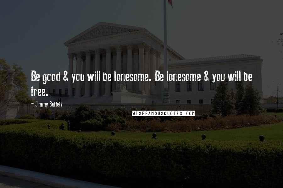 Jimmy Buffett Quotes: Be good & you will be lonesome. Be lonesome & you will be free.