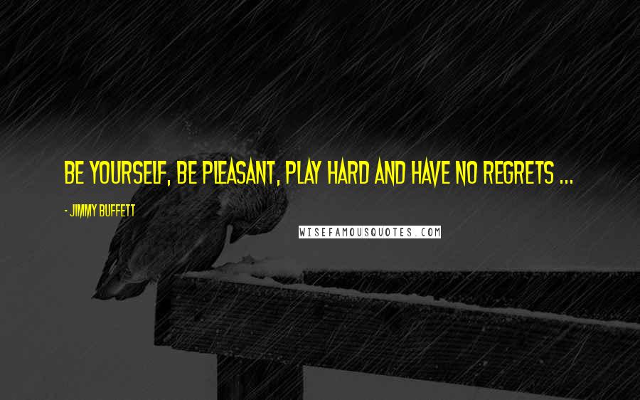 Jimmy Buffett Quotes: Be yourself, be pleasant, play hard and have no regrets ...