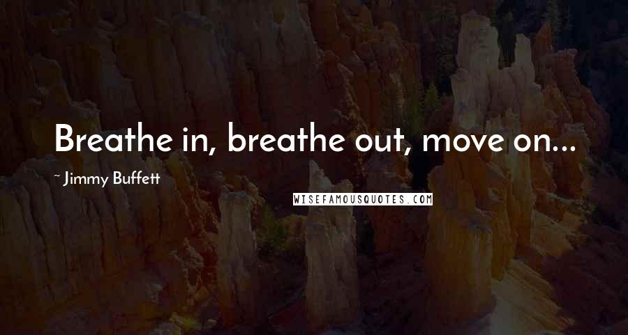 Jimmy Buffett Quotes: Breathe in, breathe out, move on...