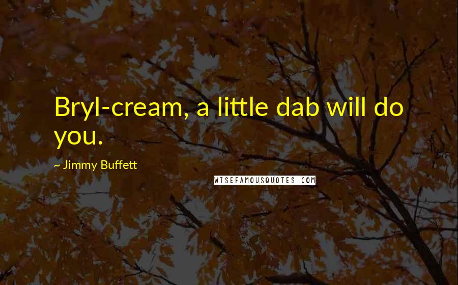 Jimmy Buffett Quotes: Bryl-cream, a little dab will do you.