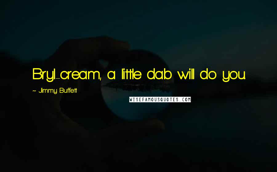 Jimmy Buffett Quotes: Bryl-cream, a little dab will do you.