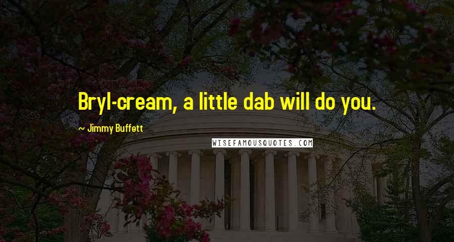 Jimmy Buffett Quotes: Bryl-cream, a little dab will do you.