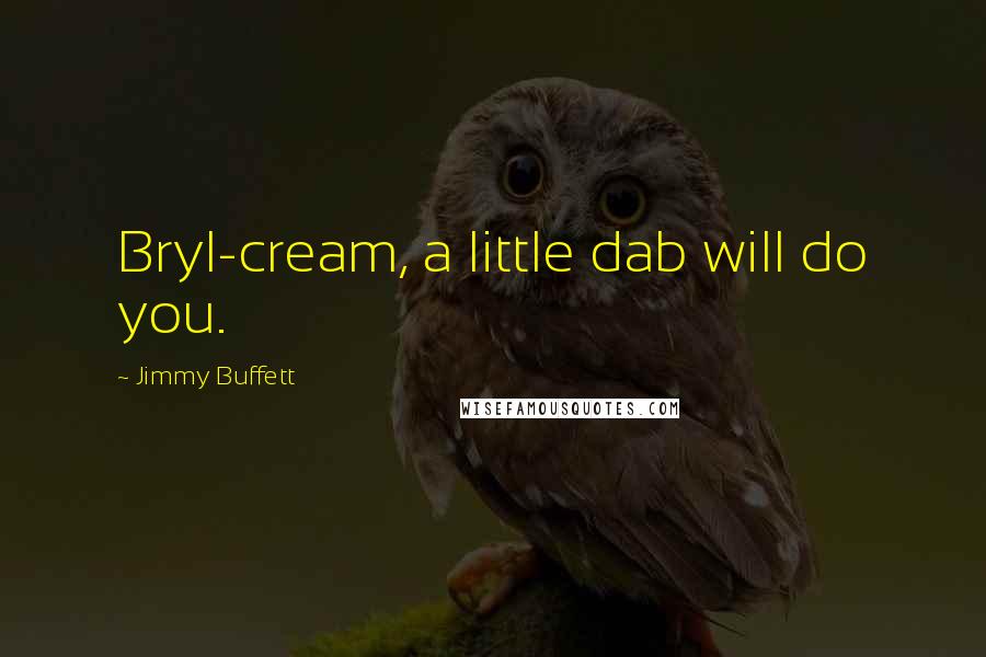 Jimmy Buffett Quotes: Bryl-cream, a little dab will do you.