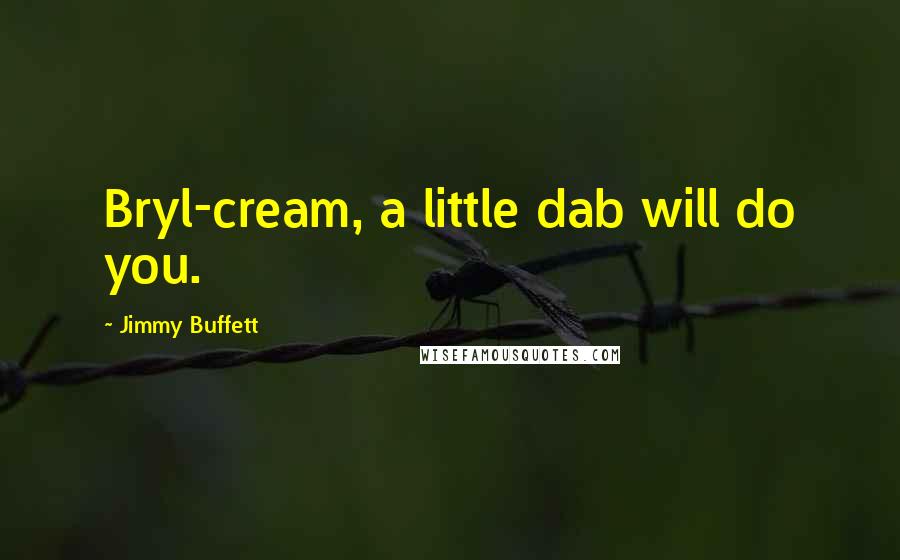 Jimmy Buffett Quotes: Bryl-cream, a little dab will do you.