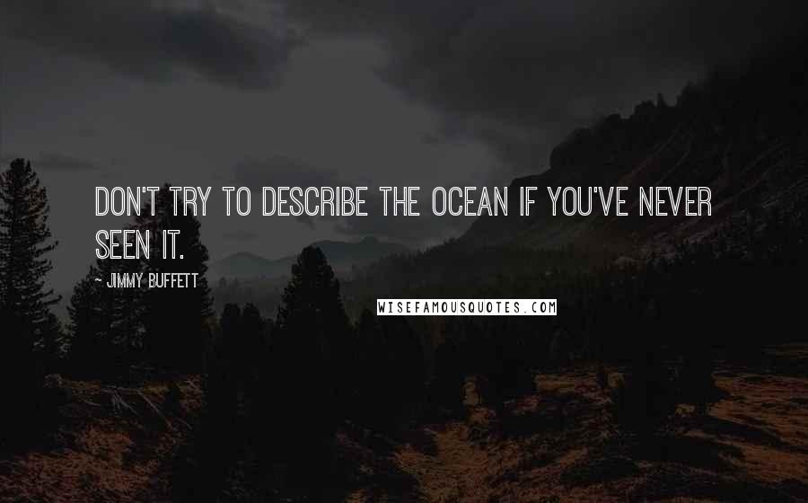 Jimmy Buffett Quotes: Don't try to describe the ocean if you've never seen it.