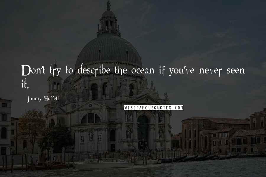 Jimmy Buffett Quotes: Don't try to describe the ocean if you've never seen it.