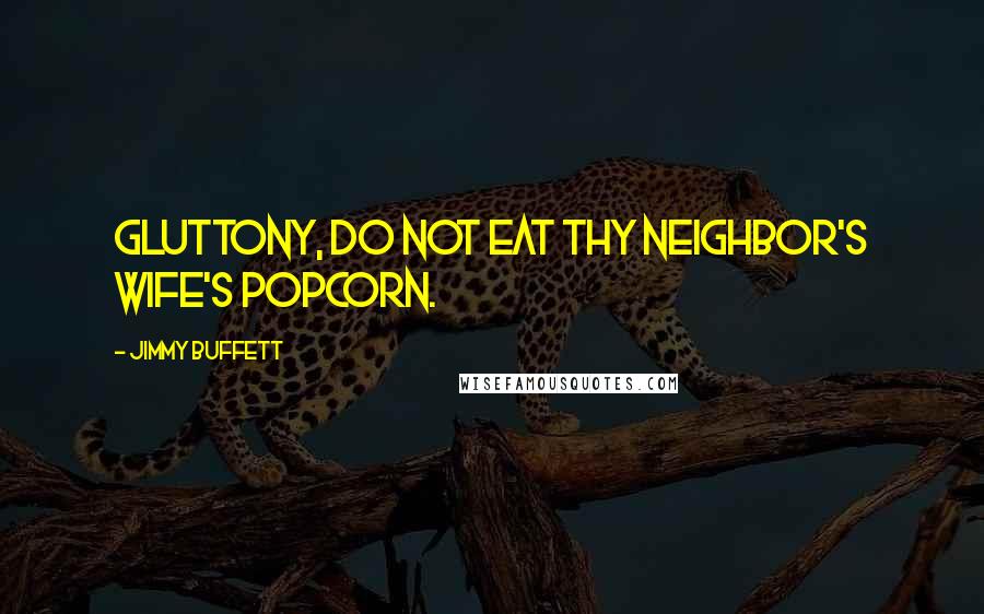 Jimmy Buffett Quotes: Gluttony, do not eat thy neighbor's wife's popcorn.