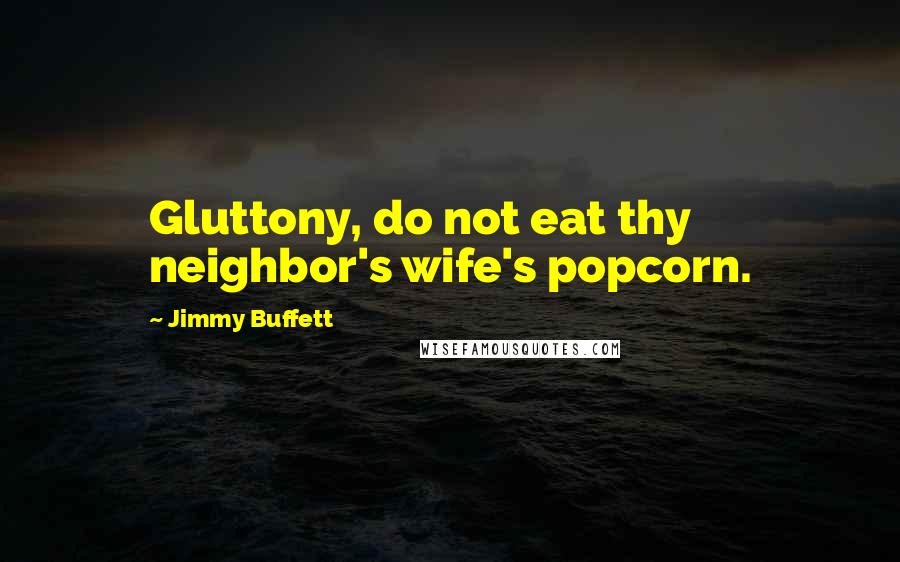 Jimmy Buffett Quotes: Gluttony, do not eat thy neighbor's wife's popcorn.