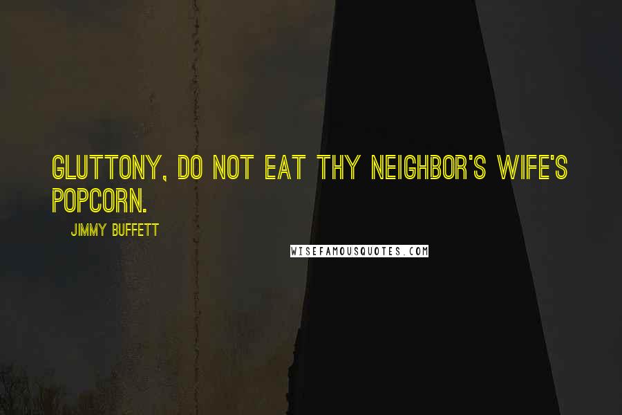 Jimmy Buffett Quotes: Gluttony, do not eat thy neighbor's wife's popcorn.