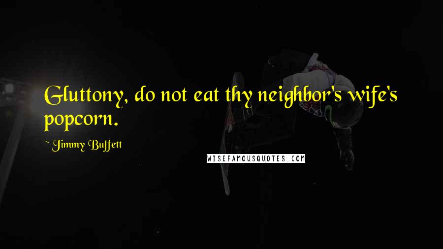 Jimmy Buffett Quotes: Gluttony, do not eat thy neighbor's wife's popcorn.