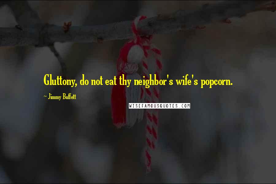 Jimmy Buffett Quotes: Gluttony, do not eat thy neighbor's wife's popcorn.