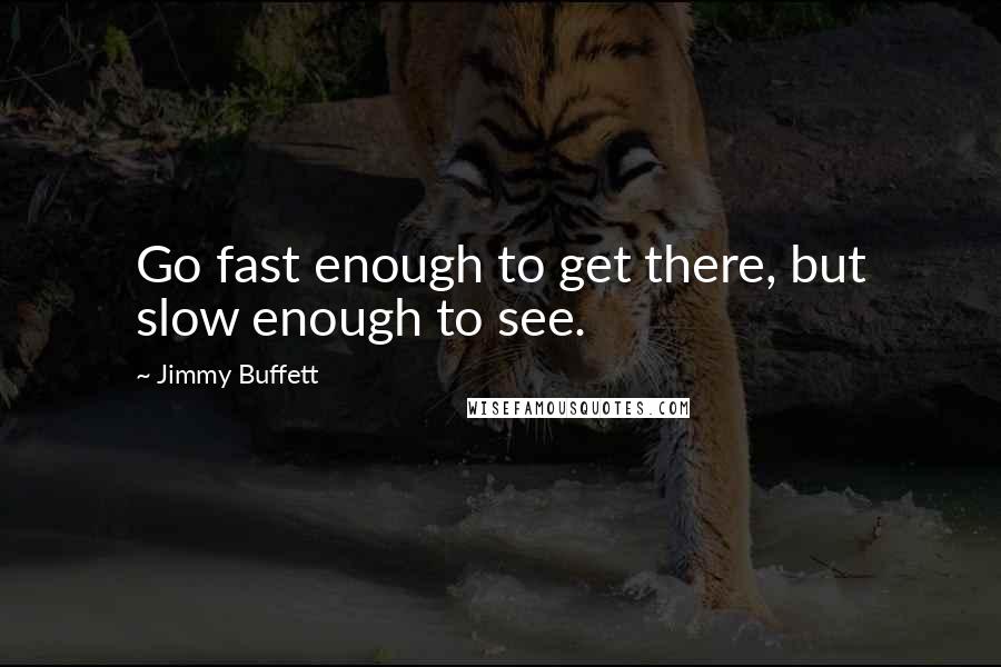 Jimmy Buffett Quotes: Go fast enough to get there, but slow enough to see.