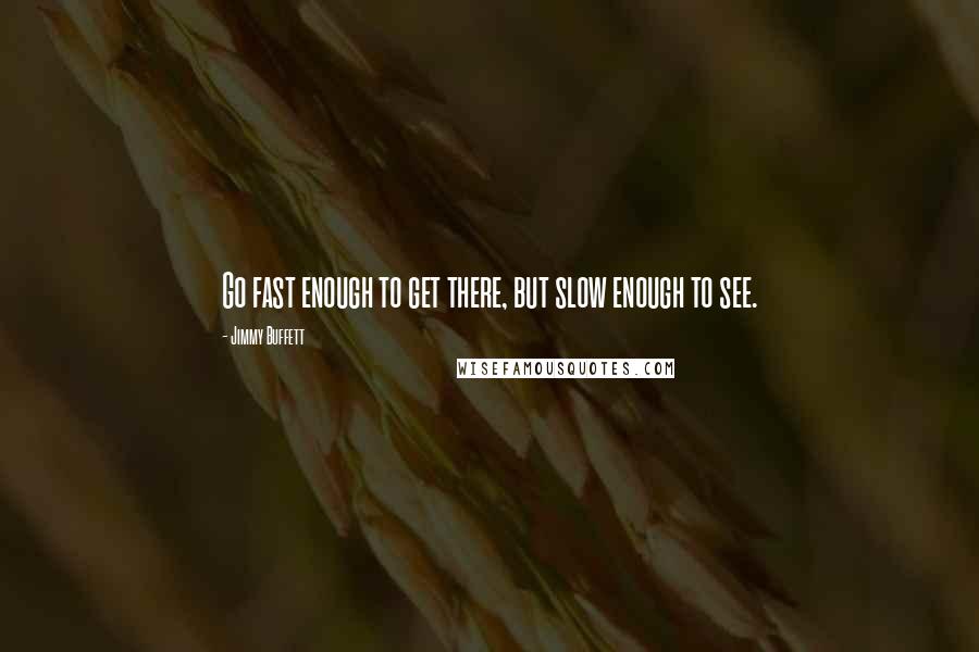 Jimmy Buffett Quotes: Go fast enough to get there, but slow enough to see.