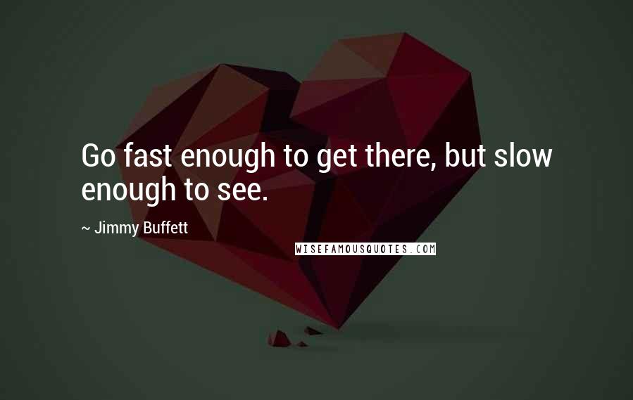 Jimmy Buffett Quotes: Go fast enough to get there, but slow enough to see.