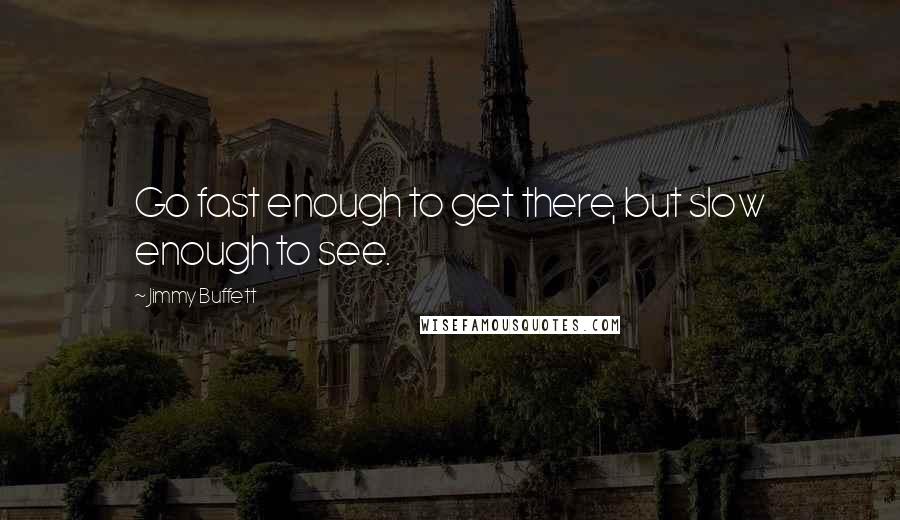 Jimmy Buffett Quotes: Go fast enough to get there, but slow enough to see.