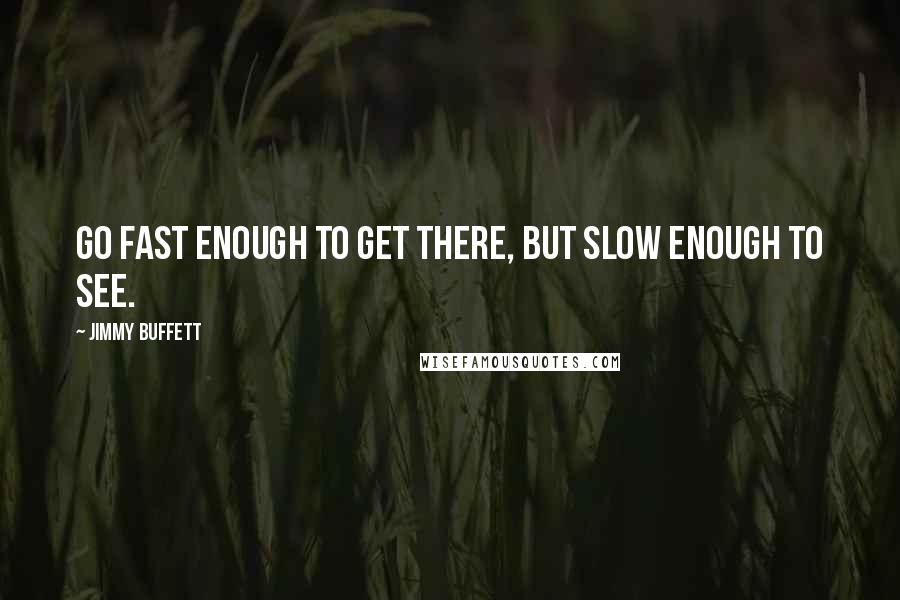 Jimmy Buffett Quotes: Go fast enough to get there, but slow enough to see.