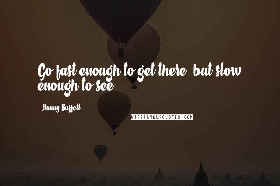 Jimmy Buffett Quotes: Go fast enough to get there, but slow enough to see.